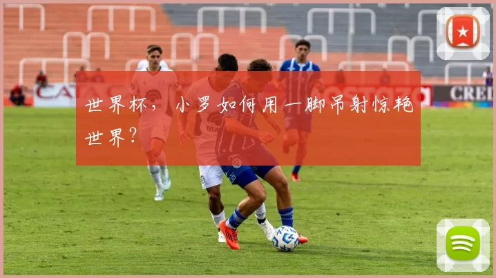 世界杯，小罗如何用一脚吊射惊艳世界？