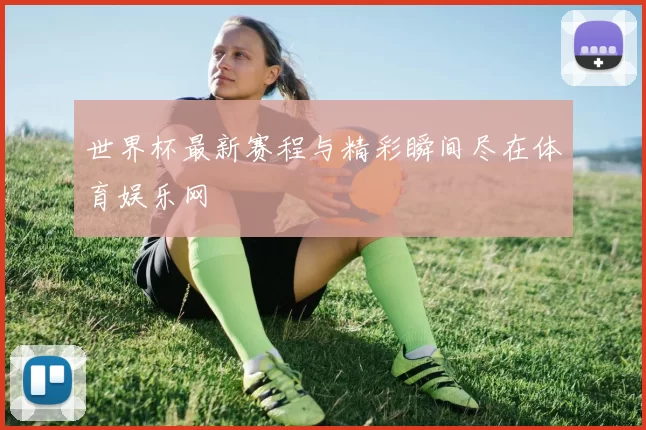 世界杯最新赛程与精彩瞬间尽在体育娱乐网