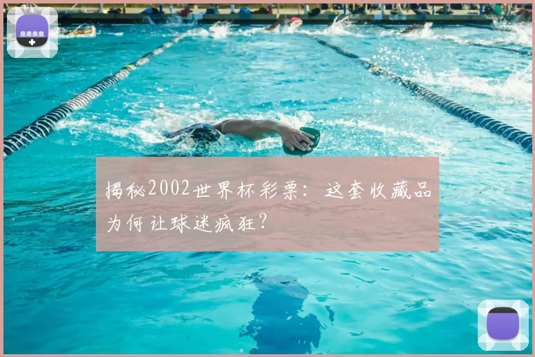 揭秘2002世界杯彩票：这套收藏品为何让球迷疯狂？