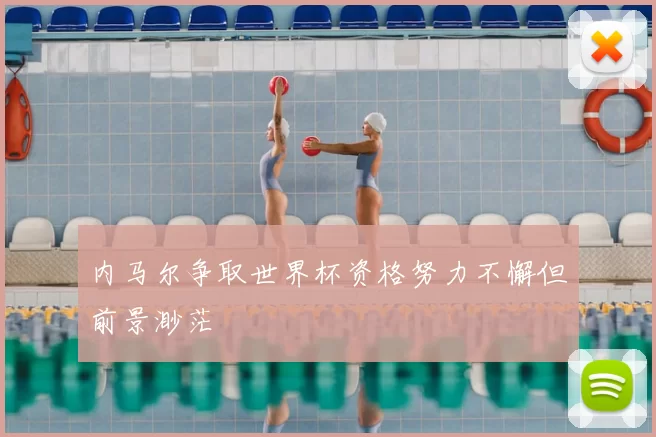 内马尔争取世界杯资格努力不懈但前景渺茫