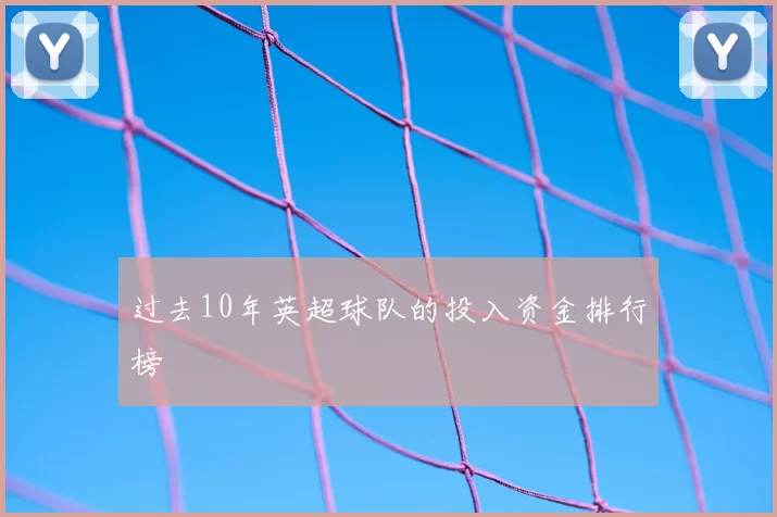 过去10年英超球队的投入资金排行榜