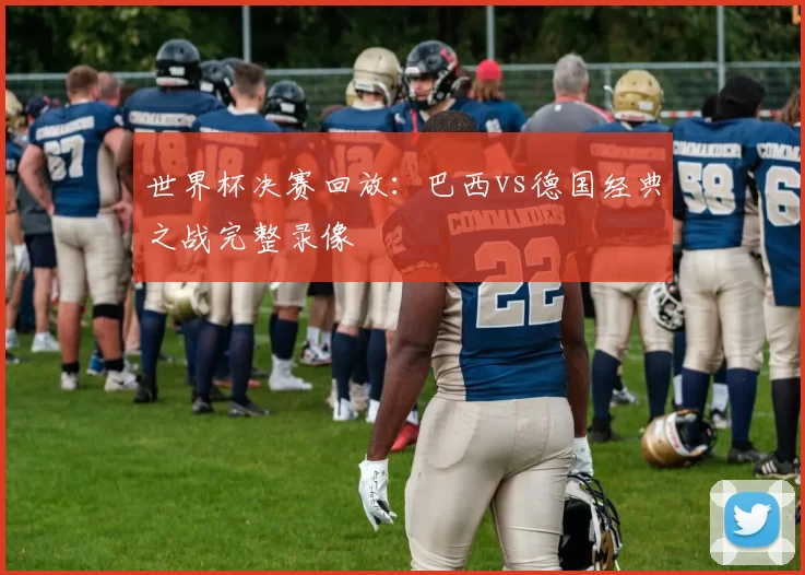 世界杯决赛回放:巴西vs德国经典之战完整录像