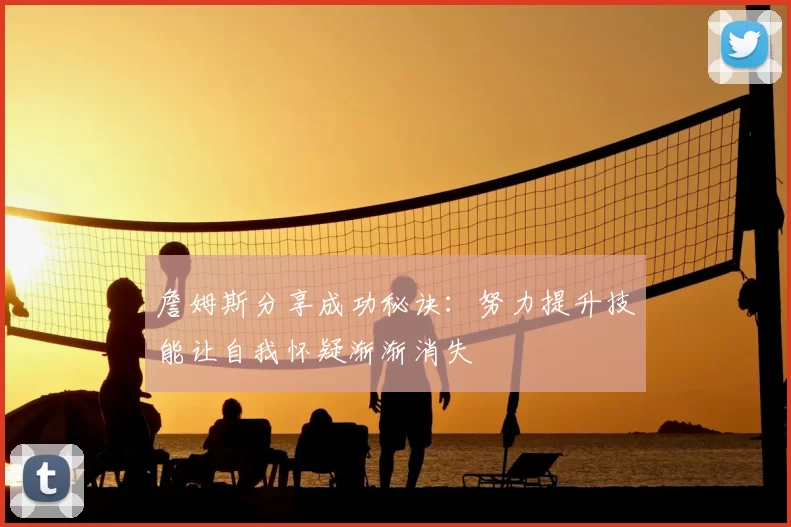 詹姆斯分享成功秘诀：努力提升技能让自我怀疑渐渐消失