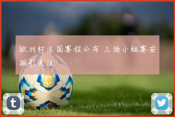 欧洲杯法国赛程公布 三场小组赛安排引关注