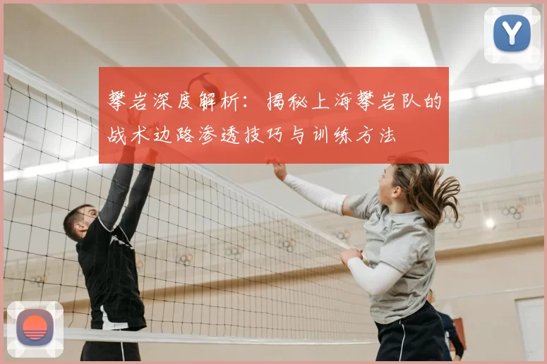 攀岩深度解析：揭秘上海攀岩队的战术边路渗透技巧与训练方法