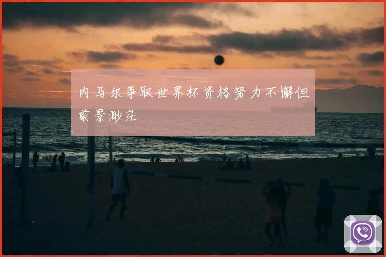 内马尔争取世界杯资格努力不懈但前景渺茫