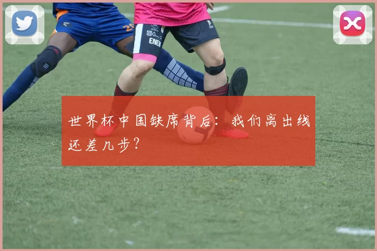 世界杯中国缺席背后：我们离出线还差几步？