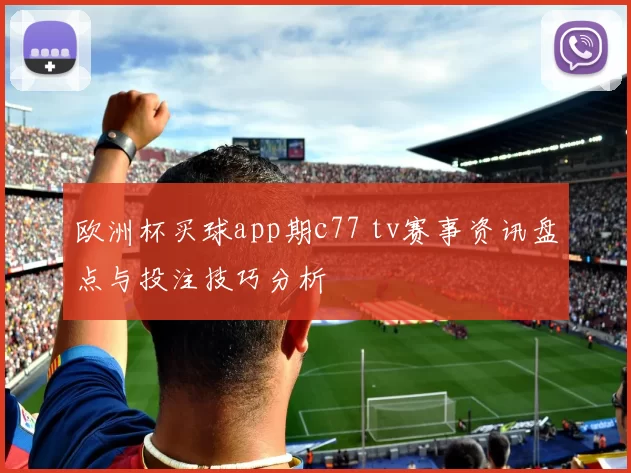 欧洲杯买球app期c77 tv赛事资讯盘点与投注技巧分析