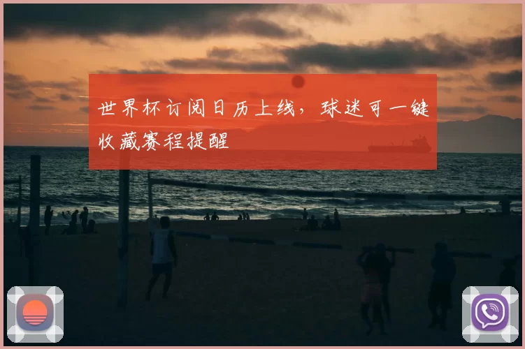 世界杯订阅日历上线，球迷可一键收藏赛程提醒