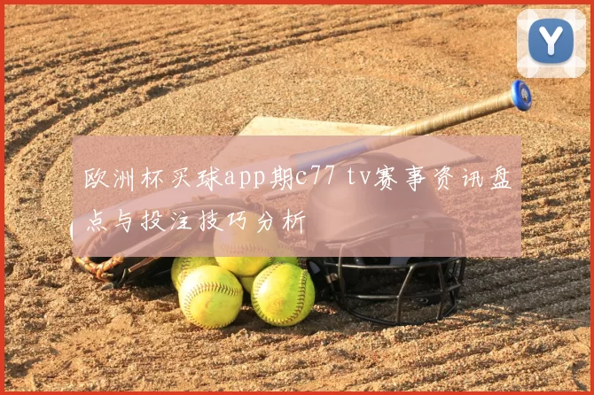 欧洲杯买球app期c77 tv赛事资讯盘点与投注技巧分析
