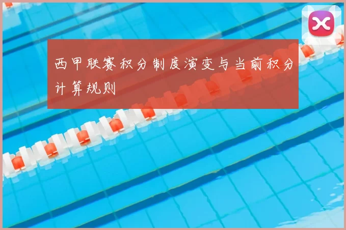 西甲联赛积分制度演变与当前积分计算规则