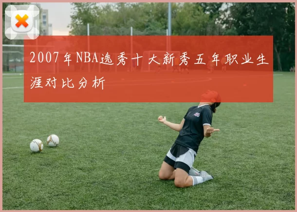 2007年NBA选秀十大新秀五年职业生涯对比分析