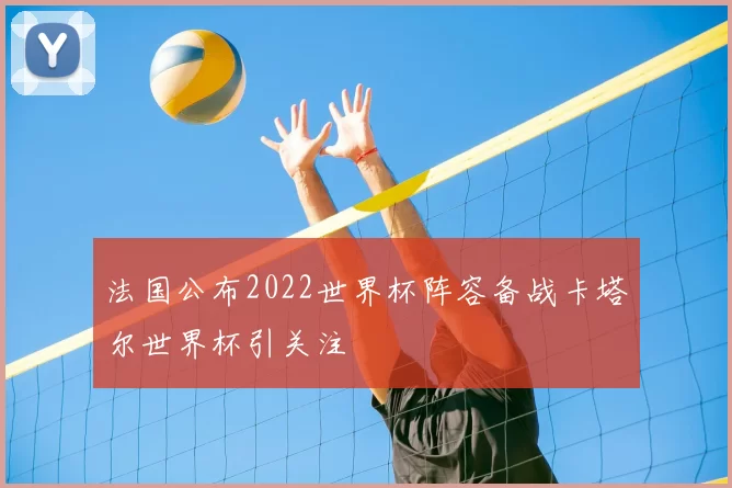 法国公布2022世界杯阵容备战卡塔尔世界杯引关注