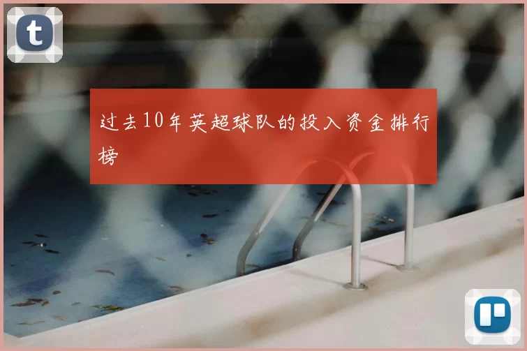 过去10年英超球队的投入资金排行榜