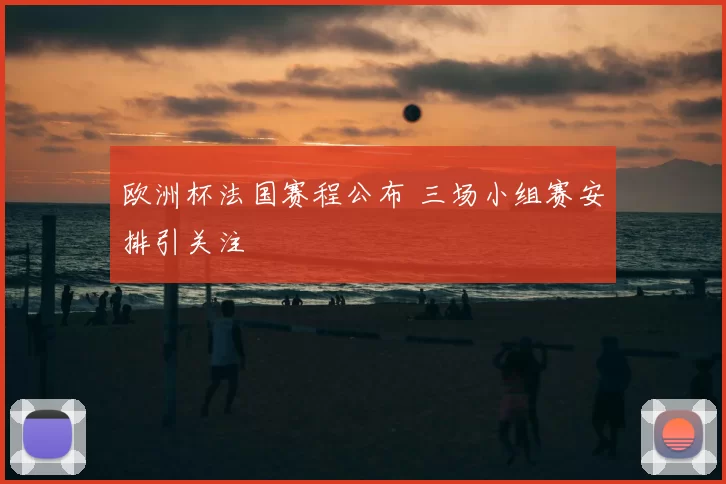 欧洲杯法国赛程公布 三场小组赛安排引关注