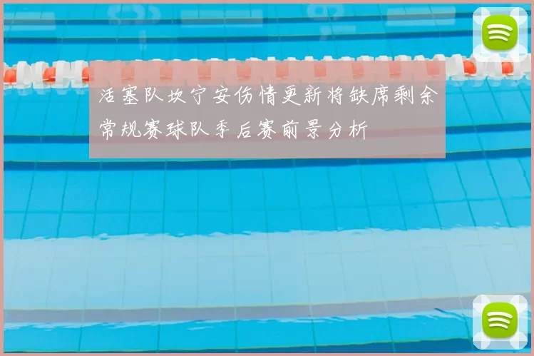活塞队坎宁安伤情更新将缺席剩余常规赛球队季后赛前景分析