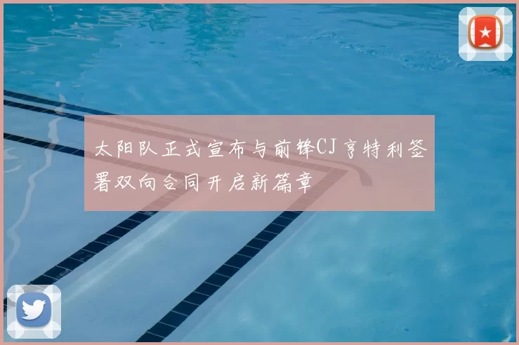 太阳队正式宣布与前锋CJ亨特利签署双向合同开启新篇章