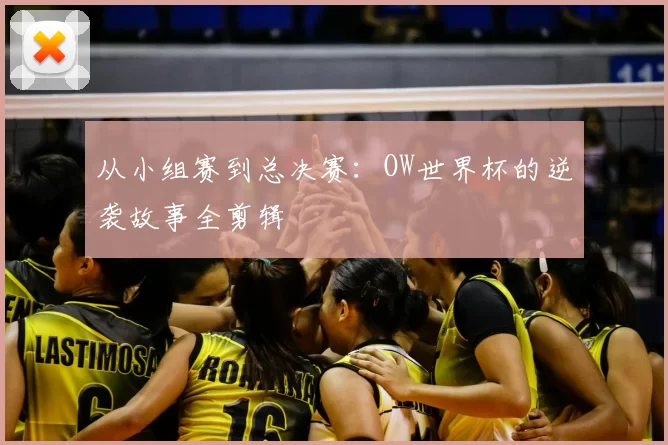 从小组赛到总决赛：OW世界杯的逆袭故事全剪辑