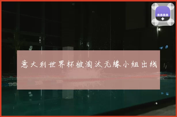 意大利世界杯被淘汰无缘小组出线