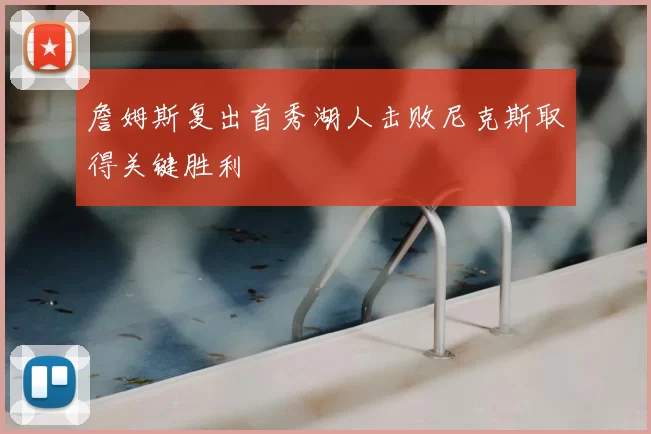 詹姆斯复出首秀湖人击败尼克斯取得关键胜利