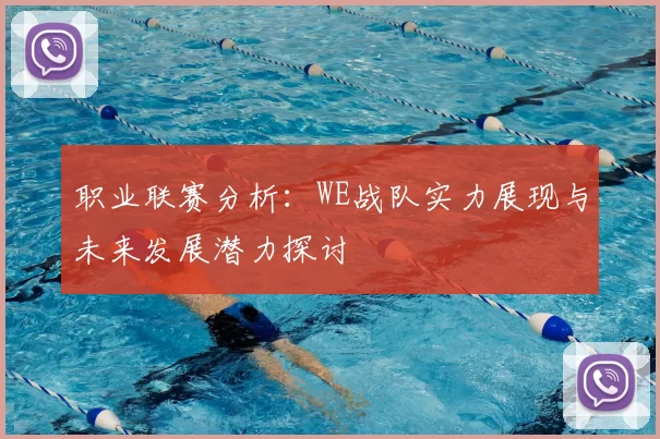 职业联赛分析：WE战队实力展现与未来发展潜力探讨