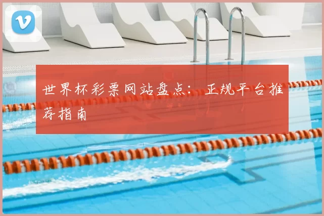 世界杯彩票网站盘点：正规平台推荐指南