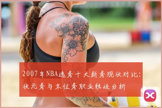 2007年NBA选秀十大新秀现状对比：状元秀与末位秀职业轨迹分析