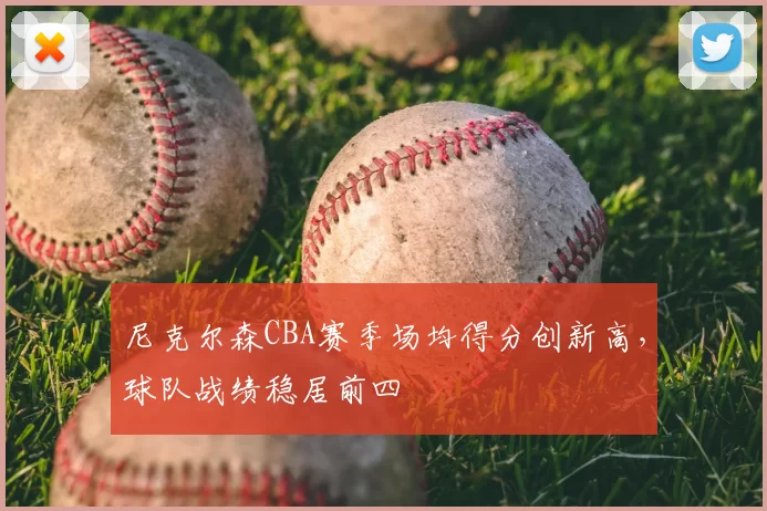 尼克尔森CBA赛季场均得分创新高，球队战绩稳居前四