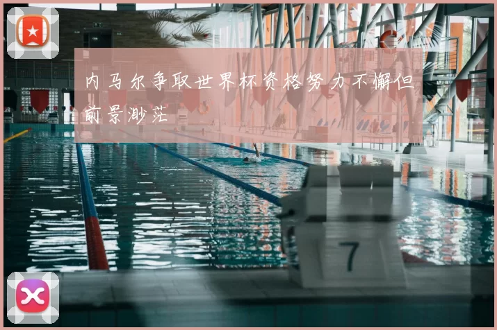 内马尔争取世界杯资格努力不懈但前景渺茫