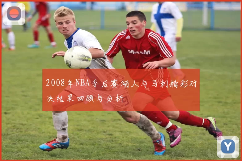 2008年NBA季后赛湖人与马刺精彩对决结果回顾与分析