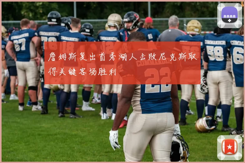 詹姆斯复出首秀湖人击败尼克斯取得关键客场胜利