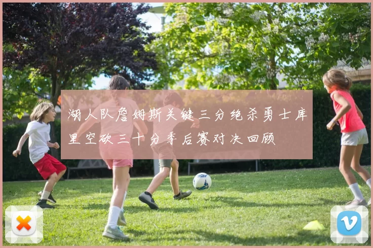湖人队詹姆斯关键三分绝杀勇士库里空砍三十分季后赛对决回顾