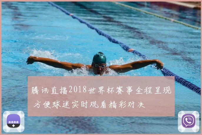 腾讯直播2018世界杯赛事全程呈现 方便球迷实时观看精彩对决