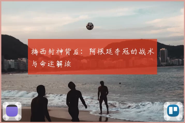 梅西封神背后：阿根廷夺冠的战术与命运解读