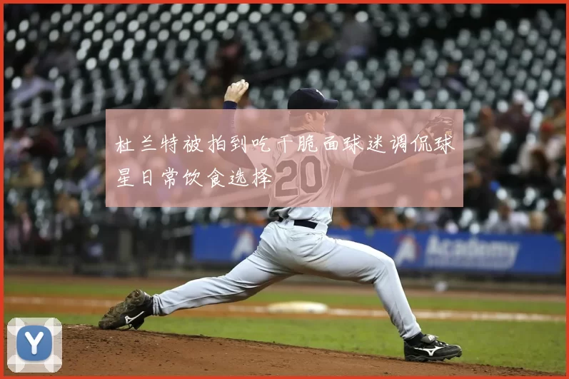 杜兰特被拍到吃干脆面球迷调侃球星日常饮食选择