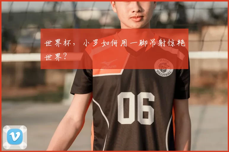 世界杯，小罗如何用一脚吊射惊艳世界？