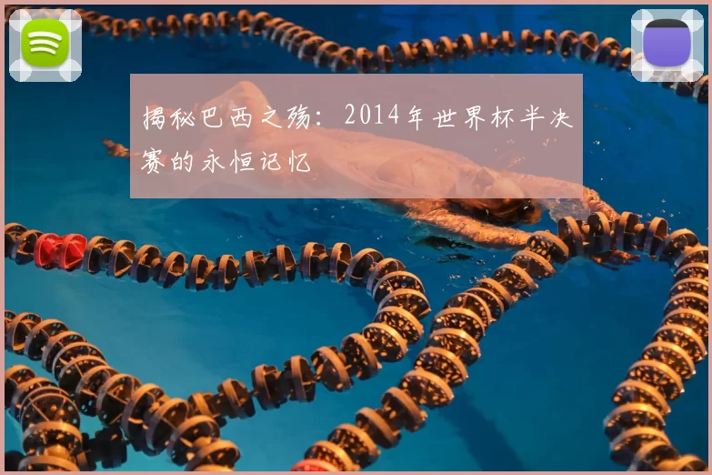 揭秘巴西之殇:2014年世界杯半决赛的永恒记忆