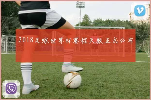 2018足球世界杯赛程天数正式公布