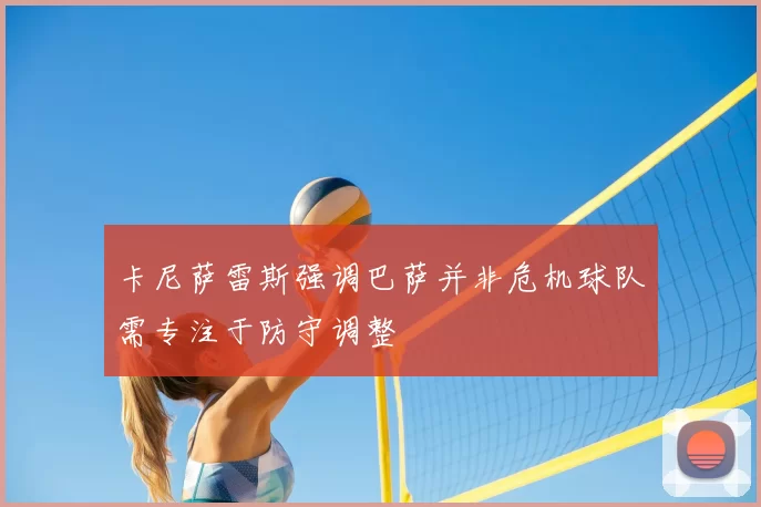 卡尼萨雷斯强调巴萨并非危机球队需专注于防守调整