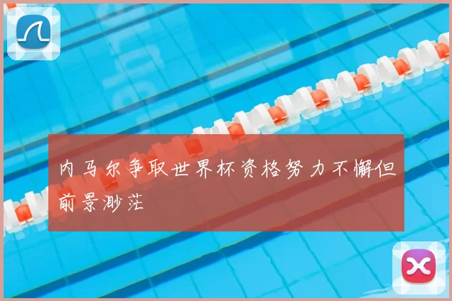 内马尔争取世界杯资格努力不懈但前景渺茫
