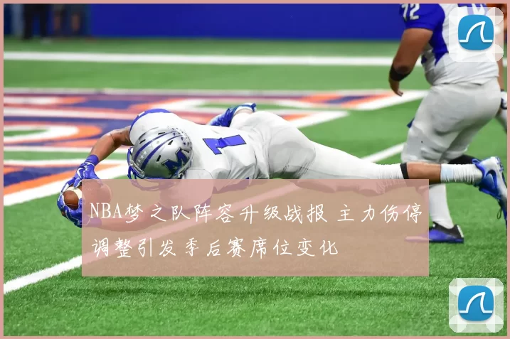 NBA梦之队阵容升级战报 主力伤停调整引发季后赛席位变化