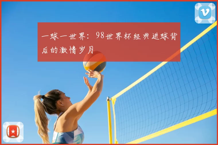 一球一世界:98世界杯经典进球背后的激情岁月