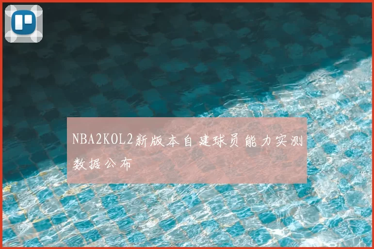 NBA2KOL2新版本自建球员能力实测数据公布