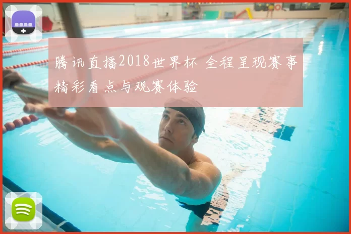 腾讯直播2018世界杯 全程呈现赛事精彩看点与观赛体验