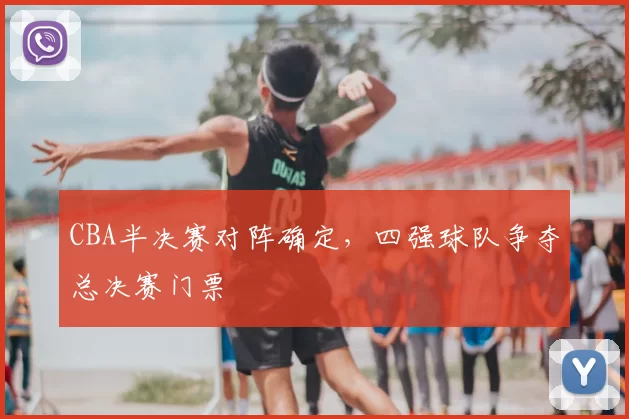 CBA半决赛对阵确定，四强球队争夺总决赛门票