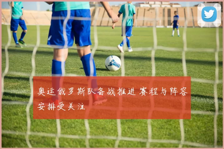 奥运俄罗斯队备战推进 赛程与阵容安排受关注