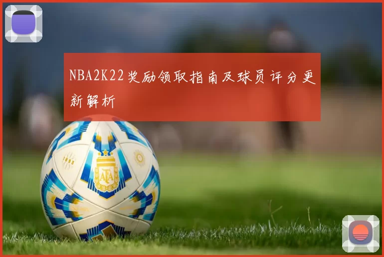 NBA2K22奖励领取指南及球员评分更新解析