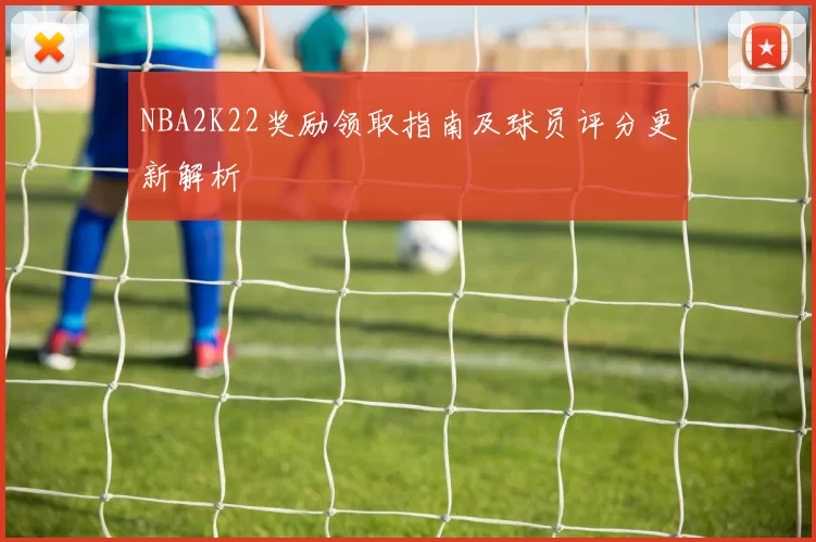 NBA2K22奖励领取指南及球员评分更新解析