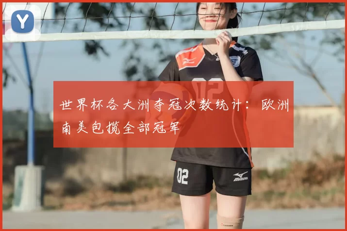 世界杯各大洲夺冠次数统计:欧洲南美包揽全部冠军
