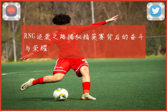 RNG逆袭之路揭秘精英赛背后的奋斗与荣耀